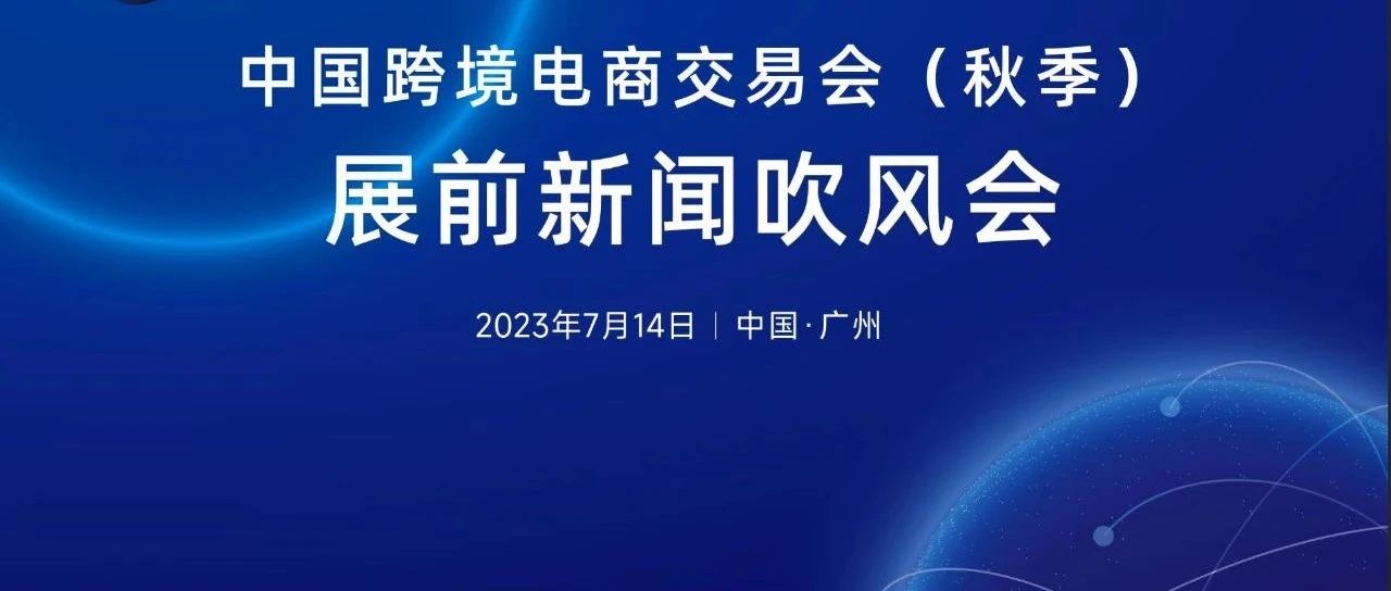 “外贸新动能·数字新未来”——2023中国跨境电商交易会（秋季）将于8月18日启幕